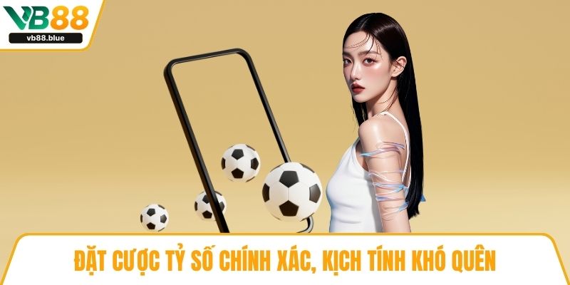 Đặt cược tỷ số chính xác, kịch tính khó quên