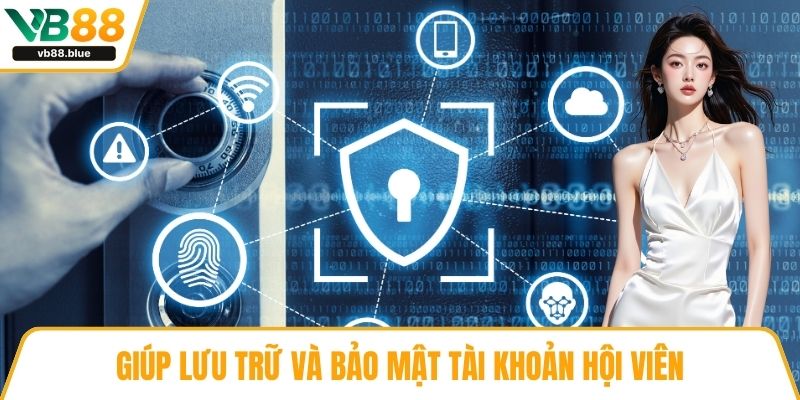 Giúp lưu trữ và bảo mật tài khoản hội viên
