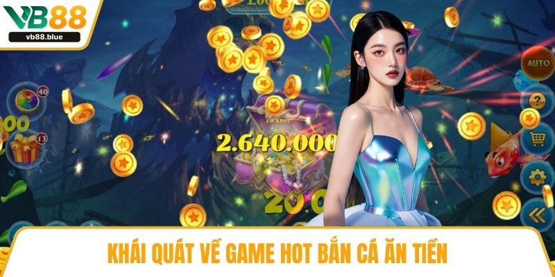 Khái quát về game hot bắn cá ăn tiền
