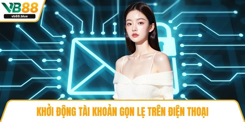Khởi động tài khoản gọn lẹ trên điện thoại