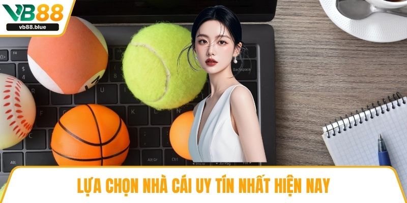 Lựa chọn nhà cái uy tín nhất hiện nay