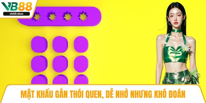 Mật khẩu gắn thói quen, dễ nhớ nhưng khó đoán