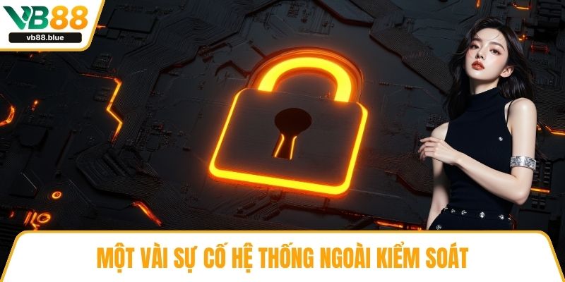 Một vài sự cố hệ thống ngoài kiểm soát