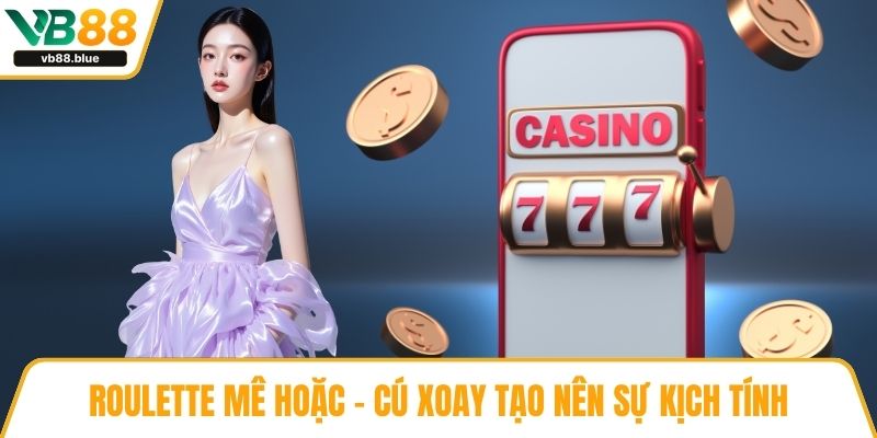 Roulette mê hoặc – Cú xoay tạo nên sự kịch tính