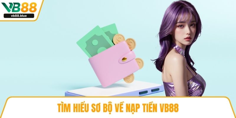 Tìm hiểu sơ bộ về nạp tiền VB88