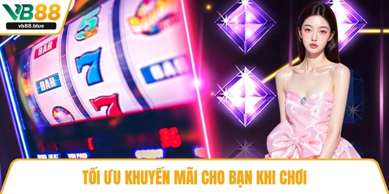 Tối ưu khuyến mãi cho bạn khi chơi